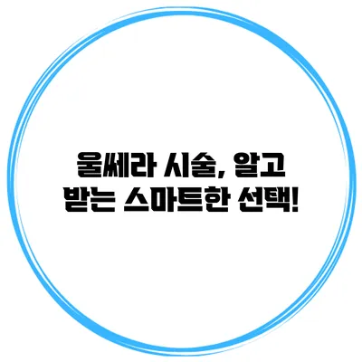 울쎄라 시술, 알고 받는 스마트한 선택!