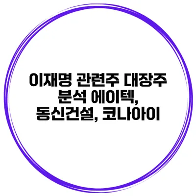 이재명 관련주 대장주 분석 에이텍, 동신건설, 코나아이