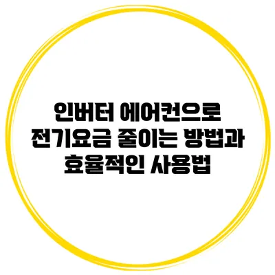 인버터 에어컨으로 전기요금 줄이는 방법과 효율적인 사용법