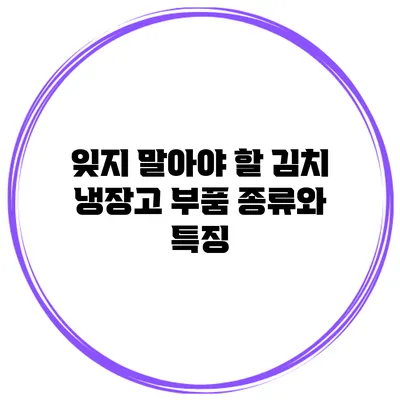 잊지 말아야 할 김치 냉장고 부품 종류와 특징