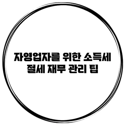 자영업자를 위한 소득세 절세 재무 관리 팁