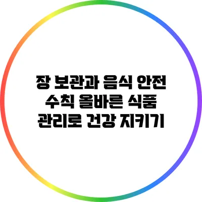 장 보관과 음식 안전 수칙: 올바른 식품 관리로 건강 지키기