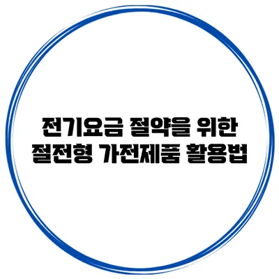 전기요금 절약을 위한 절전형 가전제품 활용법