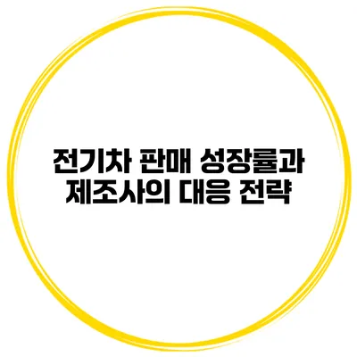 전기차 판매 성장률과 제조사의 대응 전략