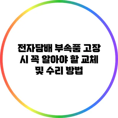 전자담배 부속품 고장 시 꼭 알아야 할 교체 및 수리 방법