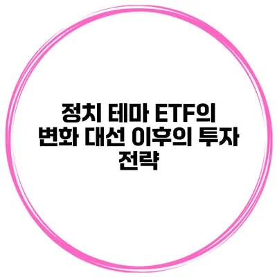 정치 테마 ETF의 변화 대선 이후의 투자 전략