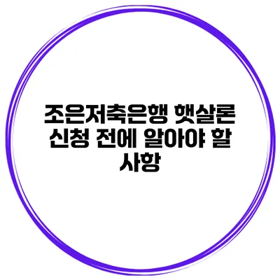 조은저축은행 햇살론 신청 전에 알아야 할 사항