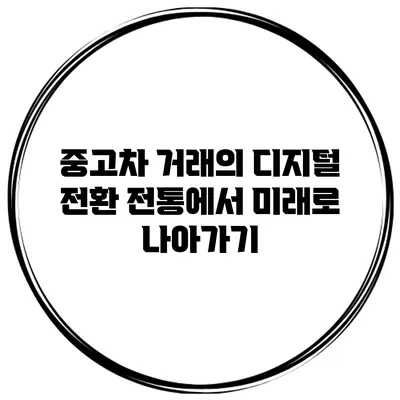 중고차 거래의 디지털 전환: 전통에서 미래로 나아가기