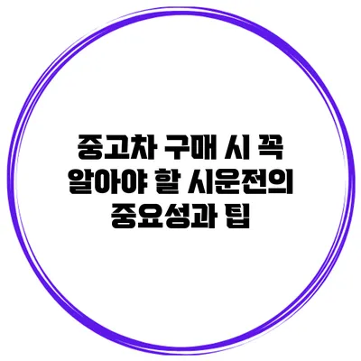 중고차 구매 시 꼭 알아야 할 시운전의 중요성과 팁