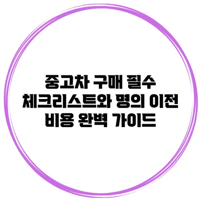 중고차 구매 필수 체크리스트와 명의 이전 비용 완벽 가이드