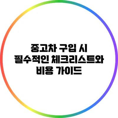 중고차 구입 시 필수적인 체크리스트와 비용 가이드
