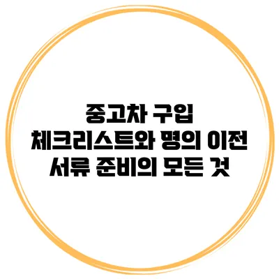중고차 구입 체크리스트와 명의 이전 서류 준비의 모든 것