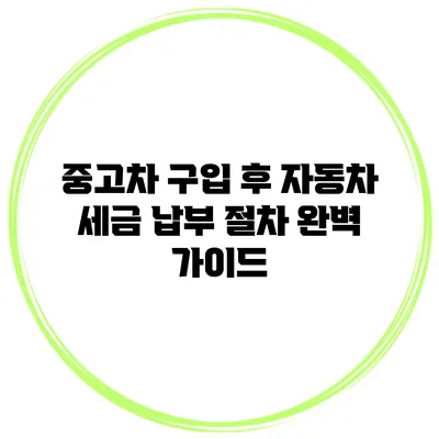 중고차 구입 후 자동차 세금 납부 절차 완벽 가이드