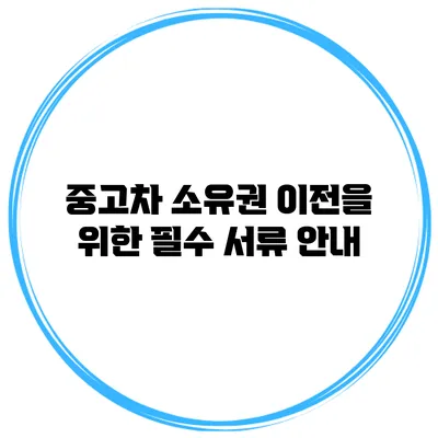 중고차 소유권 이전을 위한 필수 서류 안내
