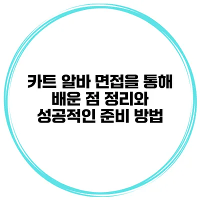 카트 알바 면접을 통해 배운 점 정리와 성공적인 준비 방법