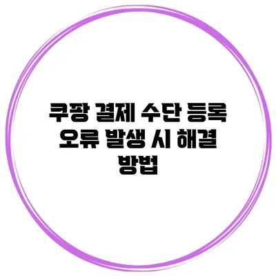 쿠팡 결제 수단 등록 오류 발생 시 해결 방법