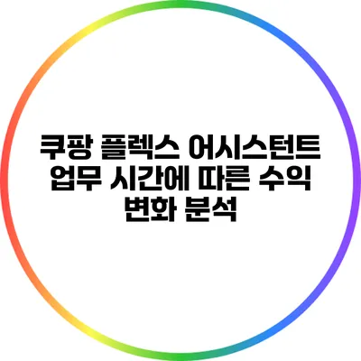 쿠팡 플렉스 어시스턴트: 업무 시간에 따른 수익 변화 분석