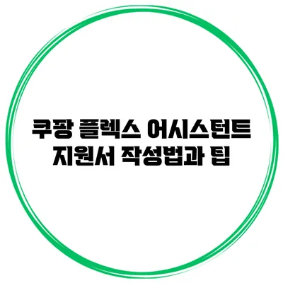 쿠팡 플렉스 어시스턴트 지원서 작성법과 팁