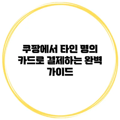 쿠팡에서 타인 명의 카드로 결제하는 완벽 가이드