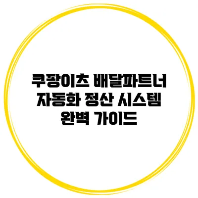 쿠팡이츠 배달파트너 자동화 정산 시스템 완벽 가이드