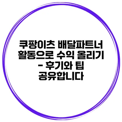 쿠팡이츠 배달파트너 활동으로 수익 올리기 - 후기와 팁 공유합니다