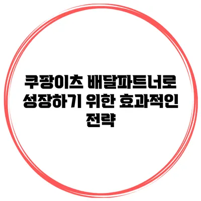 쿠팡이츠 배달파트너로 성장하기 위한 효과적인 전략