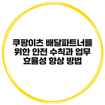 쿠팡이츠 배달파트너를 위한 안전 수칙과 업무 효율성 향상 방법