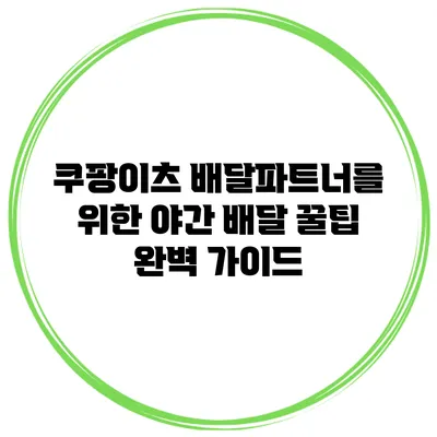 쿠팡이츠 배달파트너를 위한 야간 배달 꿀팁 완벽 가이드
