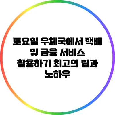 토요일 우체국에서 택배 및 금융 서비스 활용하기: 최고의 팁과 노하우