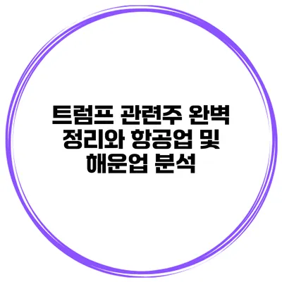 트럼프 관련주 완벽 정리와 항공업 및 해운업 분석