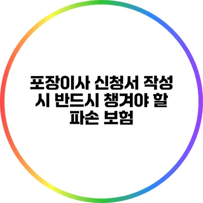 포장이사 신청서 작성 시 반드시 챙겨야 할 파손 보험