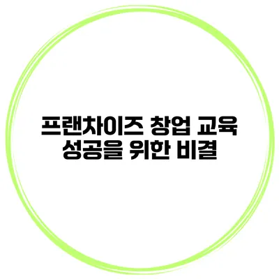 프랜차이즈 창업 교육 성공을 위한 비결
