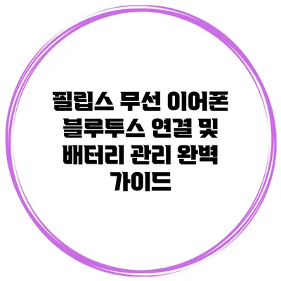 필립스 무선 이어폰 블루투스 연결 및 배터리 관리 완벽 가이드