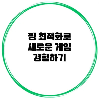 핑 최적화로 새로운 게임 경험하기