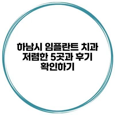 하남시 임플란트 치과 저렴한 5곳과 후기 확인하기