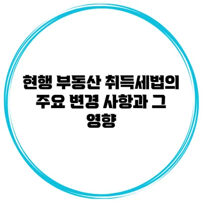 현행 부동산 취득세법의 주요 변경 사항과 그 영향