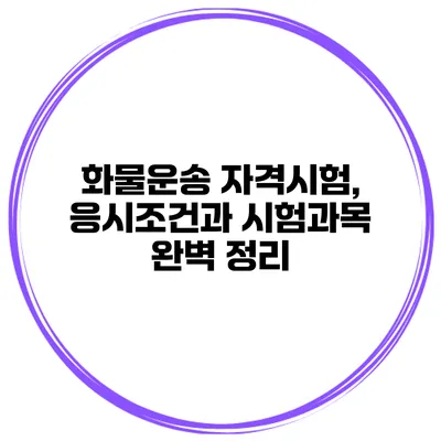 화물운송 자격시험, 응시조건과 시험과목 완벽 정리