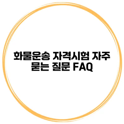화물운송 자격시험 자주 묻는 질문 FAQ
