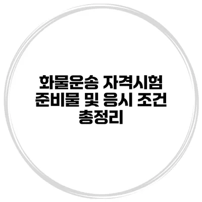 화물운송 자격시험 준비물 및 응시 조건 총정리