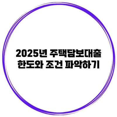 2025년 주택담보대출 한도와 조건 파악하기