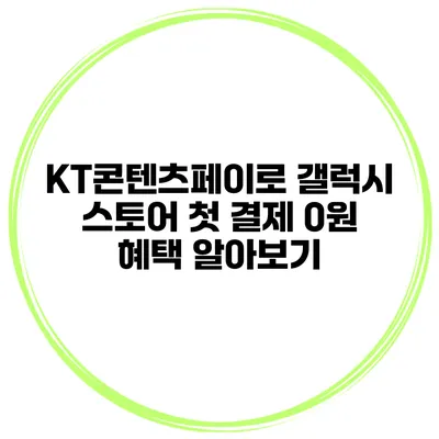 KT콘텐츠페이로 갤럭시 스토어 첫 결제 0원 혜택 알아보기