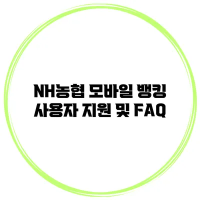 NH농협 모바일 뱅킹 사용자 지원 및 FAQ