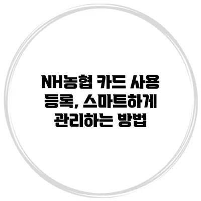 NH농협 카드 사용 등록, 스마트하게 관리하는 방법