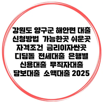 강원도 양구군 해안면 대출 신청방법 | 가능한곳 쉬운곳 | 자격조건 | 금리이자싼곳 | 디딤돌 | 전세대출 | 은행별 신용대출 | 무직자대출 | 담보대출 | 소액대출 2025