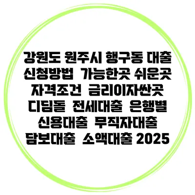 강원도 원주시 행구동 대출 신청방법 | 가능한곳 쉬운곳 | 자격조건 | 금리이자싼곳 | 디딤돌 | 전세대출 | 은행별 신용대출 | 무직자대출 | 담보대출 | 소액대출 2025