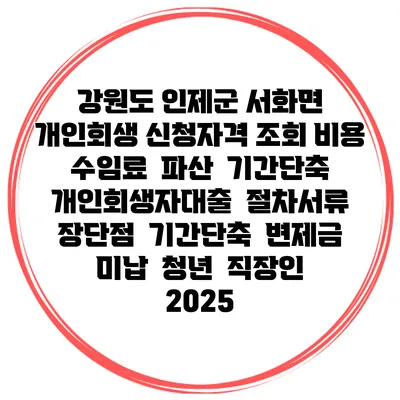 강원도 인제군 서화면 개인회생 신청자격 조회 비용 수임료 | 파산 | 기간단축 | 개인회생자대출 | 절차서류 | 장단점 | 기간단축 | 변제금 미납 | 청년 | 직장인 2025
