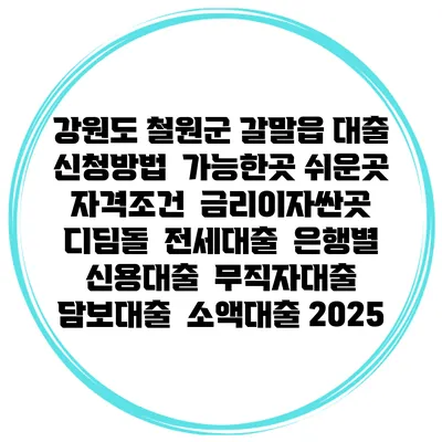 강원도 철원군 갈말읍 대출 신청방법 | 가능한곳 쉬운곳 | 자격조건 | 금리이자싼곳 | 디딤돌 | 전세대출 | 은행별 신용대출 | 무직자대출 | 담보대출 | 소액대출 2025
