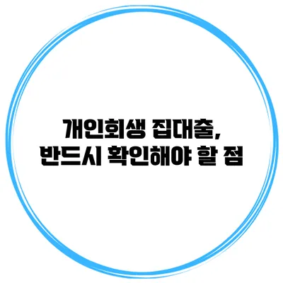 개인회생 집대출, 반드시 확인해야 할 점
