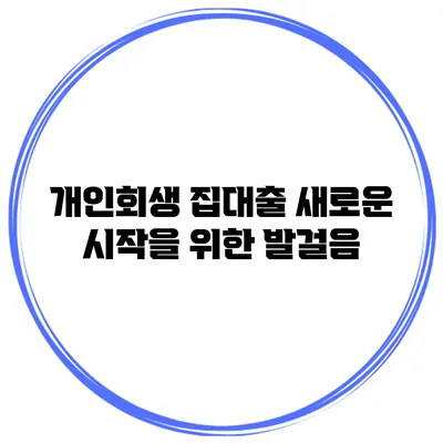 개인회생 집대출 새로운 시작을 위한 발걸음