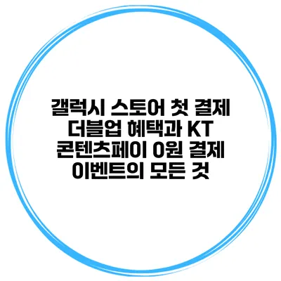 갤럭시 스토어 첫 결제 더블업 혜택과 KT 콘텐츠페이 0원 결제 이벤트의 모든 것
